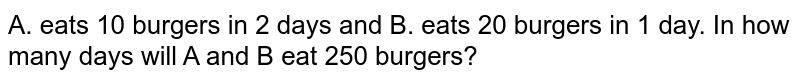 A. eats 10 burgers in 2 days and B. eats 20 burgers in 1 day. In how many days will A and B eat 250 burgers?