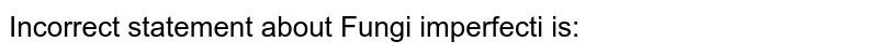Incorrect statement about "Fungi imperfecti" is: