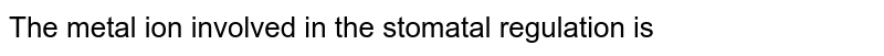 The metal ion involved in the stomatal regulation is