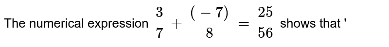 The numerical expression (3)/(7) + ((-7))/(8) = (25)/(56) shows that '
