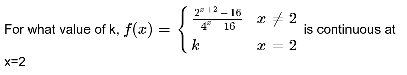 For what value of k, `f(x)={((2^(x+2)-16)/(4^x-16),xne2),(k, x=2):}` is continuous at x=2