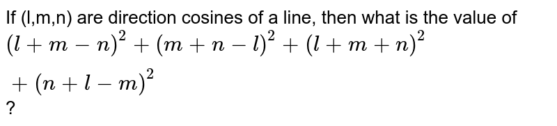 If (l,m,n) are direction cosines of a line, then what is the value of (l+m-n)^2+(m+n-l)^2+(l+m+n)^2+(n+l-m)^2 ?