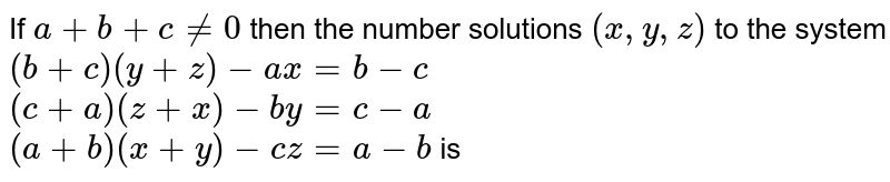 If a + b + c != 0 then the number solutions (x,y,z) to the system (b + c)(y + z) - ax = b - c (c + a)(z + x) - by = c - a (a + b) (x + y) - cz = a - b is
