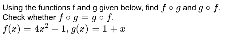 Using the functions f and g given below, find f @ g and g @ f . Check whether f @ g = g @ f . f(x) = 4x^(2) - 1, g(x) = 1 + x