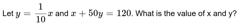 Let y = 1/10x and x + 50 y = 120 . What is the value of x and y?