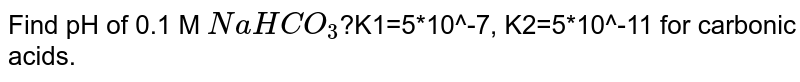 Find pH of 0.1 M NaHCO_(3) ?K1=5*10^-7, K2=5*10^-11 for carbonic acids.