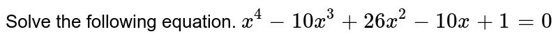 Solve the following equation. `x^4-10x^3+26x^2-10x+1=0` 