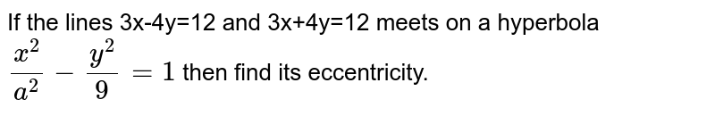 If the lines 3x-4y=12 and 3x+4y=12 meets on a hyperbola `x^(2)/(a^(2))-y^(2)/9=1` then find its eccentricity.