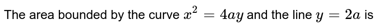 The area bounded by the curve `x^(2)=4ay` and the line `y=2a` is 