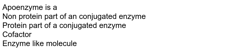 Apoenzyme is a Non protein part of an conjugated enzyme Protein part of a conjugated enzyme Cofactor Enzyme like molecule