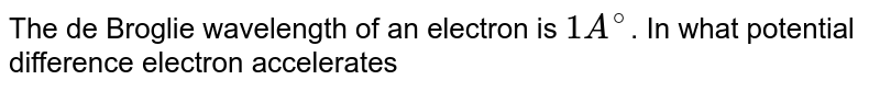 The de Broglie wavelength of an electron is 1A^(@) . In what potential difference electron accelerates