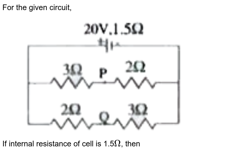 For the given circuit, If internal resistance of cell is 1.5 Omega , then