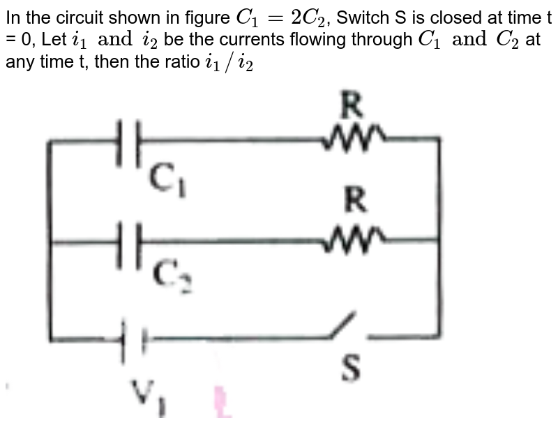 In the circuit shown in figure `C_(1)=2C_(2)`, Switch S is closed at time t = 0, Let `i_(1) and i_(2)` be the currents flowing through ` C_(1) and C_(2)` at any time t, then the ratio `i_(1)//i_(2)` <br> <img src="https://doubtnut-static.s.llnwi.net/static/physics_images/AKS_TRG_AO_PHY_XII_V02_A_C03_E02_138_Q01.png" width="80%"> 