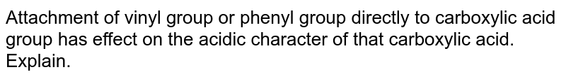Attachment of vinyl group or phenyl group directly to carboxylic acid group has effect on the acidic character of that carboxylic acid. Explain.