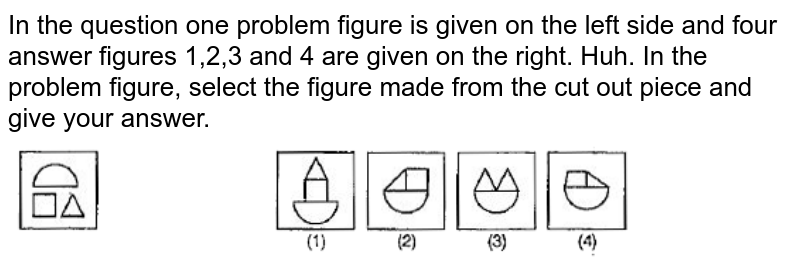 In the question one problem figure is given on the left side and four answer figures 1,2,3 and 4 are given on the right. Huh. In the problem figure, select the figure made from the cut out piece and give your answer.
