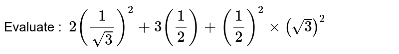 Evaluate : &nbsp`2(1/sqrt(3))^2 + 3(1/2 ) + (1/2)^2 times (sqrt3)^2`