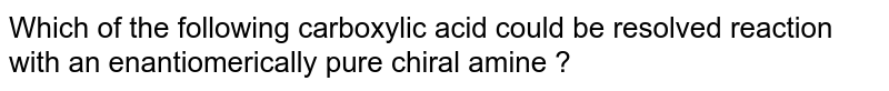 Which of the following carboxylic acid could be resolved reaction with an enantiomerically pure chiral amine ? 