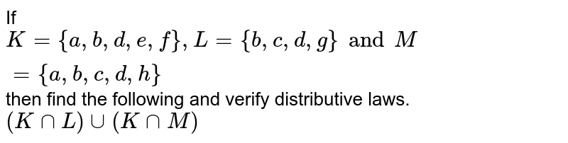 If K = {a,b,d,e,f}, L={b,c,d,g} and M= {a,b,c,d,h} then find the following and verify distributive laws. (K nn L) uu (K nn M)