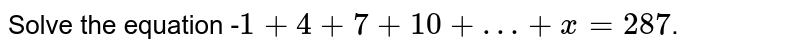 Solve the equation - 1 + 4 + 7 + 10 + … + x = 287 .