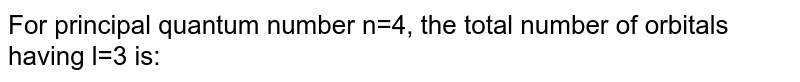 For principal quantum number n=4, the total number of orbitals having l=3 is: