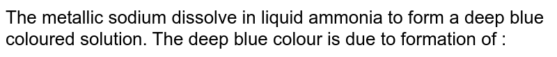 The metallic sodium dissolve in liquid ammonia to form a deep blue coloured solution. The deep blue colour is due to formation of :