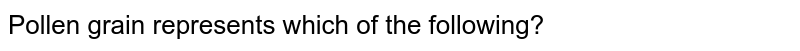 Pollen grain represents which of the following?