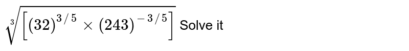 root3([(32)^(3//5) xx (243)^(-3//5)]) Solve it