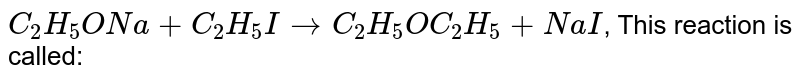 C_2H_5ONa+C_2H_5I rarr C_2H_5OC_2H_5 + NaI , This reaction is called: