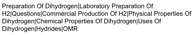Preparation Of Dihydrogen|Laboratory Preparation Of H2|Questions|Commercial Production Of H2|Physical Properties Of Dihydrogen|Chemical Properties Of Dihydrogen|Uses Of Dihydrogen|Hydrides|OMR