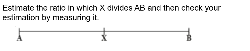 Estimate the ratio in which X divides AB and then check your estimation by measuring it.