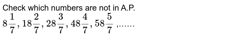Check which numbers are not in A.P. 8 (1)/(7) , 18 (2)/(7) , 28 (3)/(7) , 48 (4)/(7) , 58 (5)/(7) ,……