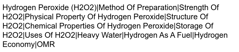 Hydrogen Peroxide (H2O2)|Method Of Preparation|Strength Of H2O2|Physical Property Of Hydrogen Peroxide|Structure Of H2O2|Chemical Properties Of Hydrogen Peroxide|Storage Of H2O2|Uses Of H2O2|Heavy Water|Hydrogen As A Fuel|Hydrogen Economy|OMR