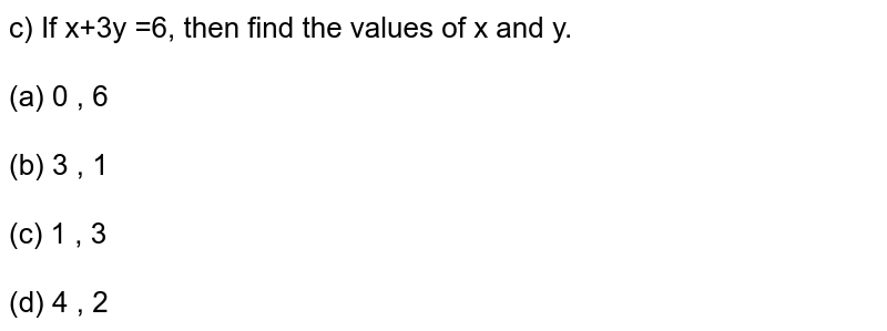 c) If x+3y =6, then find the values of x and y. (a) 0 , 6 (b) 3 , 1 (c) 1 , 3 (d) 4 , 2