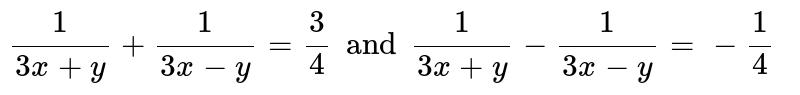 1/(3x+y)+1/(3x-y)=3/4 and 1/(3x+y)-1/(3x-y)= -1/4