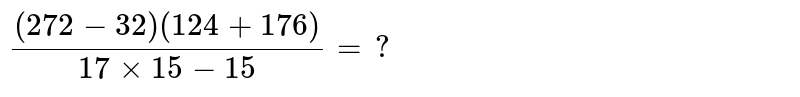 ((272-32)(124+176))/(17xx15-15)=?