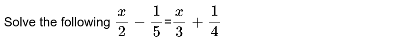 Solve the following x/2-1/5 = x/3+1/4