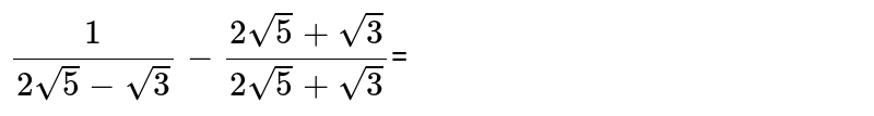 `(1)/(2sqrt(5)-sqrt(3))-(2sqrt(5)+sqrt(3))/(2sqrt(5)+sqrt(3))`=	