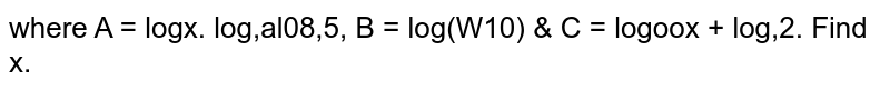 If `6/5 a^A-3^B=9^C` where `A=log_a x.log_(10) alog_a 5,B=log_(10) (x/10)` and `C=log_(100) x+log_4 2`. Find x
