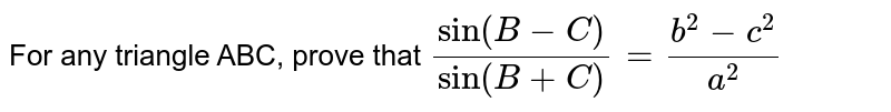   For any triangle ABC, prove that`sin(B-C)/sin(B+C)=(b^2-c^2)/(a^2)`