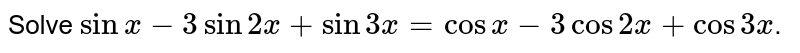 Solve `sin x-3 sin 2x + sin 3x = cos x -3 cos 2x + cos 3x`.