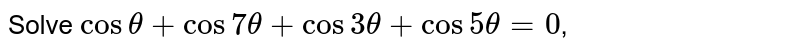 Solve `cos theta+cos 7 theta+cos 3theta+cos 5 theta=0`,