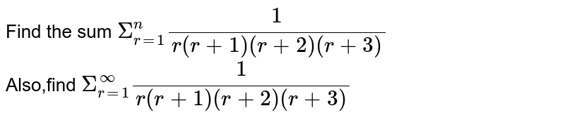 Find the sum `Sigma_(r=1)^(n) 1/(r(r+1)(r+2)(r+3))` <br> Also,find `Sigma_(r=1)^(oo) 1/(r(r+1)(r+2)(r+3))`