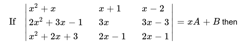 `" If  " |{:(x^(2)+x,,x+1,,x-2),(2x^(2)+3x-1,,3x,,3x-3),(x^(2)+2x+3,,2x-1,,2x-1):}|=xA +B` then 
