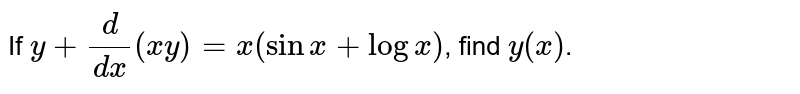 If `y+d/(dx)(xy)=x(sinx+logx)`, find `y(x)`.