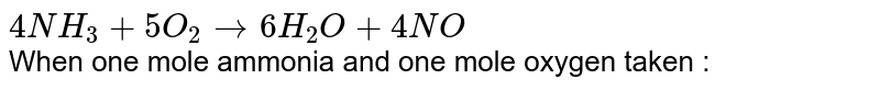 4NH_(3)+5O_(2)to6H_(2)O+4NO When one mole ammonia and one mole oxygen taken :