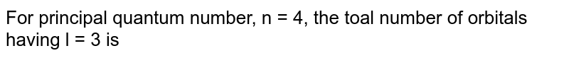 For principal quantum number n = 4 , the total number of orbitals having l = 3 is