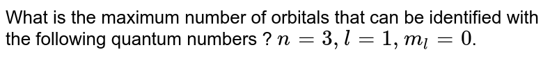 What is the maximum number of orbitals that can be identified with the following quantum numbers ? n = 3, l = 1, m_(1) = 0