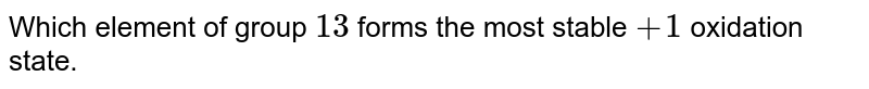 Which element of group 13 forms the most stable +1 oxidation state.