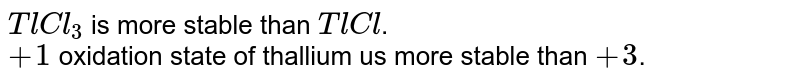 Statement-1. TlCl_(3) is more stable that TlCl . Statement-2. +1 oxidation state of Tl is more stable than +3.