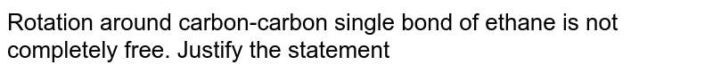 Rotation around carbon-carbon single bond of ethane is not completely free. Justify the statement.